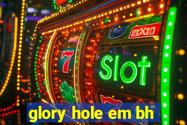 glory hole em bh